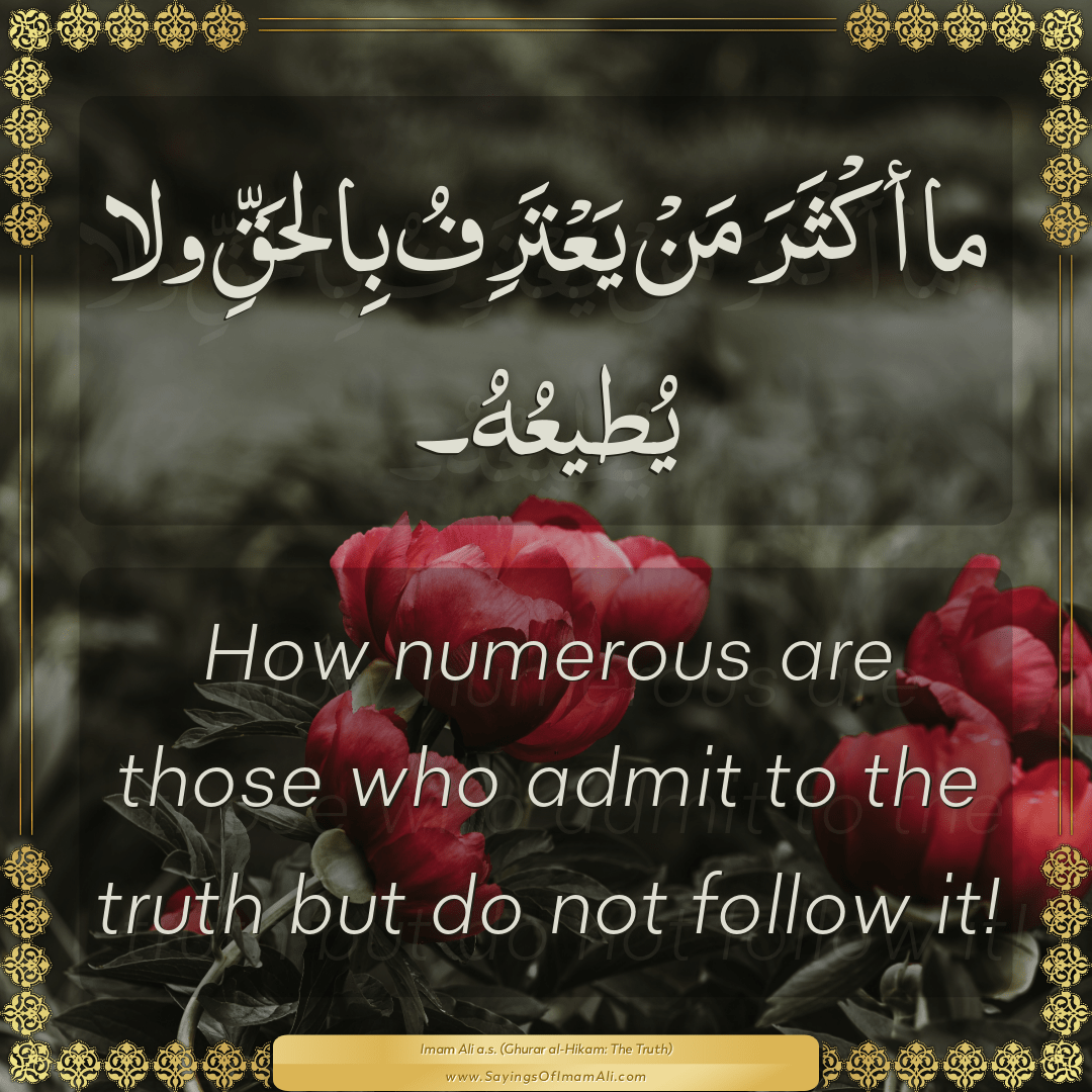 How numerous are those who admit to the truth but do not follow it!